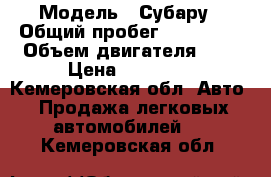  › Модель ­ Субару › Общий пробег ­ 285 000 › Объем двигателя ­ 2 › Цена ­ 60 000 - Кемеровская обл. Авто » Продажа легковых автомобилей   . Кемеровская обл.